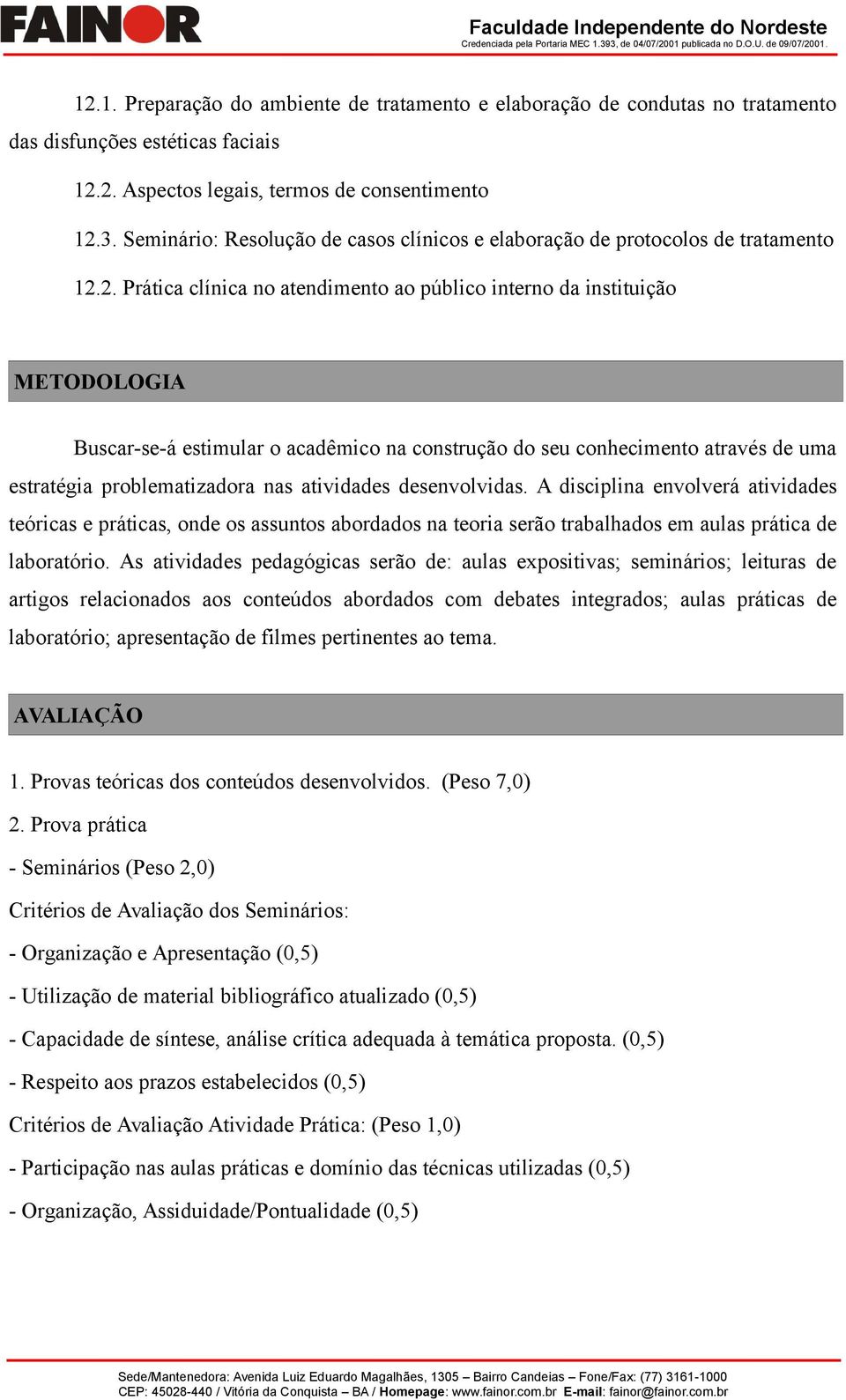 2. Prática clínica no atendimento ao público interno da instituição METODOLOGIA Buscar-se-á estimular o acadêmico na construção do seu conhecimento através de uma estratégia problematizadora nas