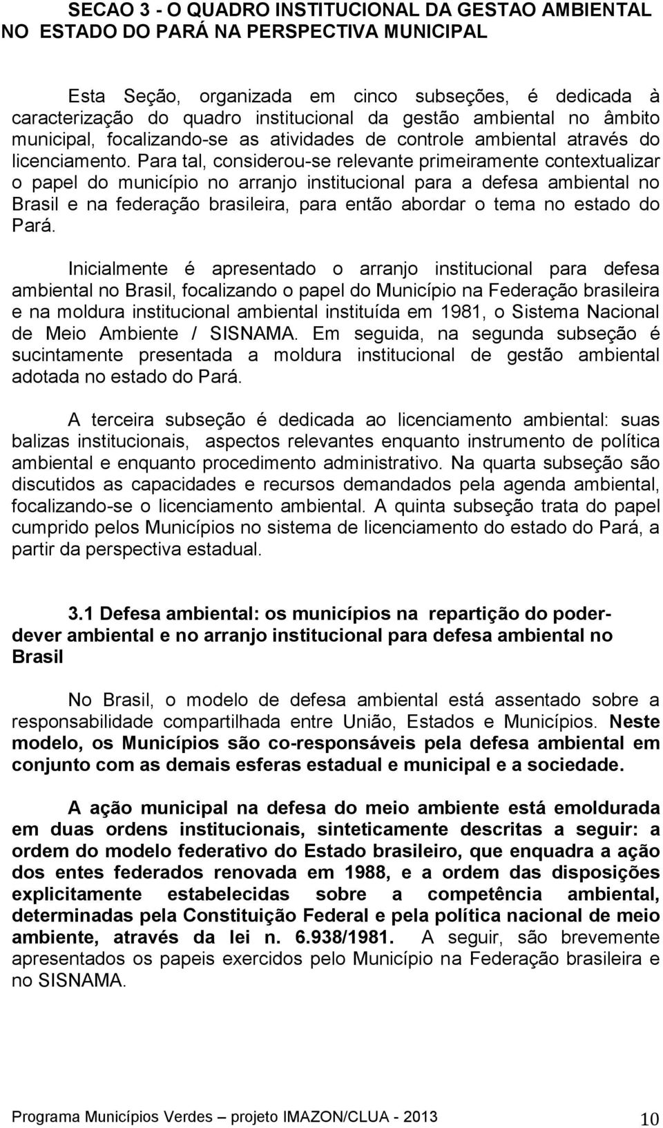 Para tal, considerou-se relevante primeiramente contextualizar o papel do município no arranjo institucional para a defesa ambiental no Brasil e na federação brasileira, para então abordar o tema no