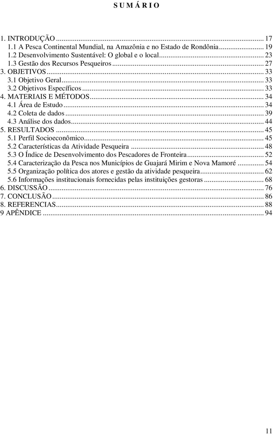 3 Análise dos dados... 44 5. RESULTADOS... 45 5.1 Perfil Socioeconômico... 45 5.2 Características da Atividade Pesqueira... 48 5.3 O Índice de Desenvolvimento dos Pescadores de Fronteira... 52 5.