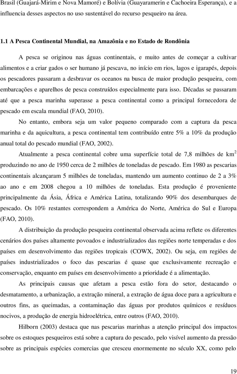 no início em rios, lagos e igarapés, depois os pescadores passaram a desbravar os oceanos na busca de maior produção pesqueira, com embarcações e aparelhos de pesca construídos especialmente para