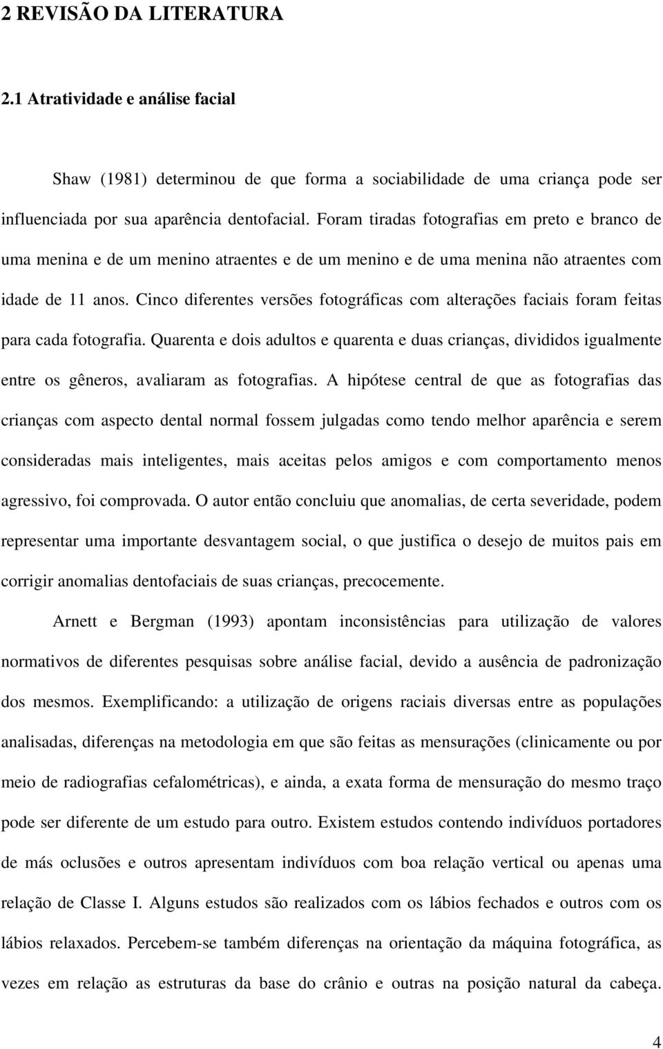 Cinco diferentes versões fotográficas com alterações faciais foram feitas para cada fotografia.