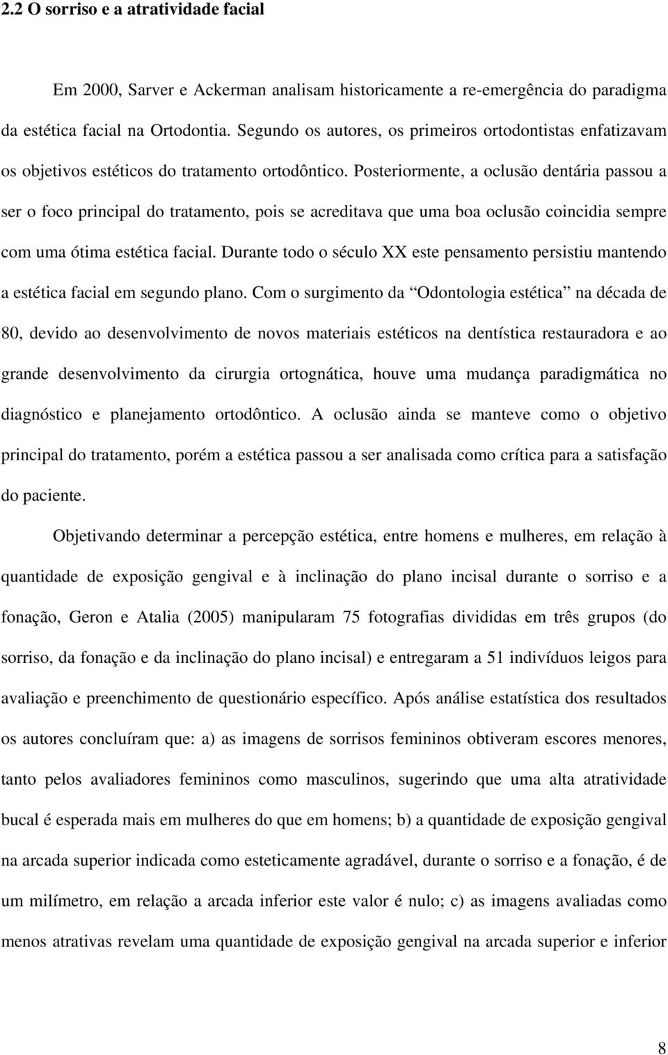 Posteriormente, a oclusão dentária passou a ser o foco principal do tratamento, pois se acreditava que uma boa oclusão coincidia sempre com uma ótima estética facial.