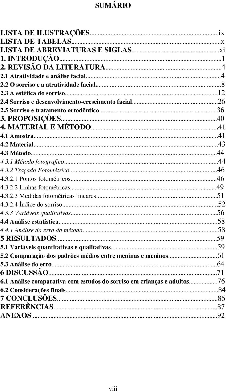 ..43 4.3 Método...44 4.3.1 Método fotográfico...44 4.3.2 Traçado Fotométrico...46 4.3.2.1 Pontos fotométricos...46 4.3.2.2 Linhas fotométricas...49 4.3.2.3 Medidas fotométricas lineares...51 4.3.2.4 Índice do sorriso.