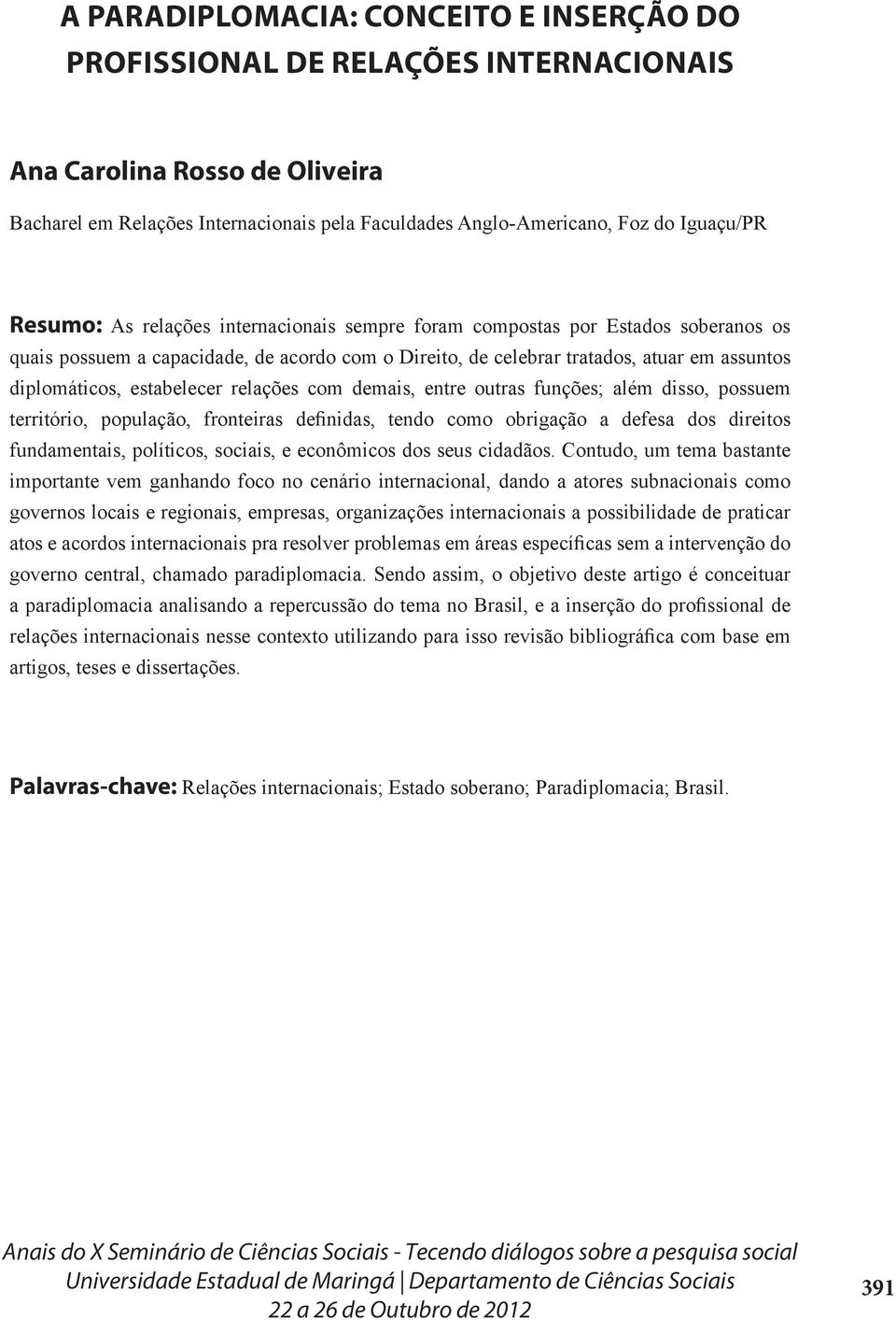 estabelecer relações com demais, entre outras funções; além disso, possuem território, população, fronteiras definidas, tendo como obrigação a defesa dos direitos fundamentais, políticos, sociais, e