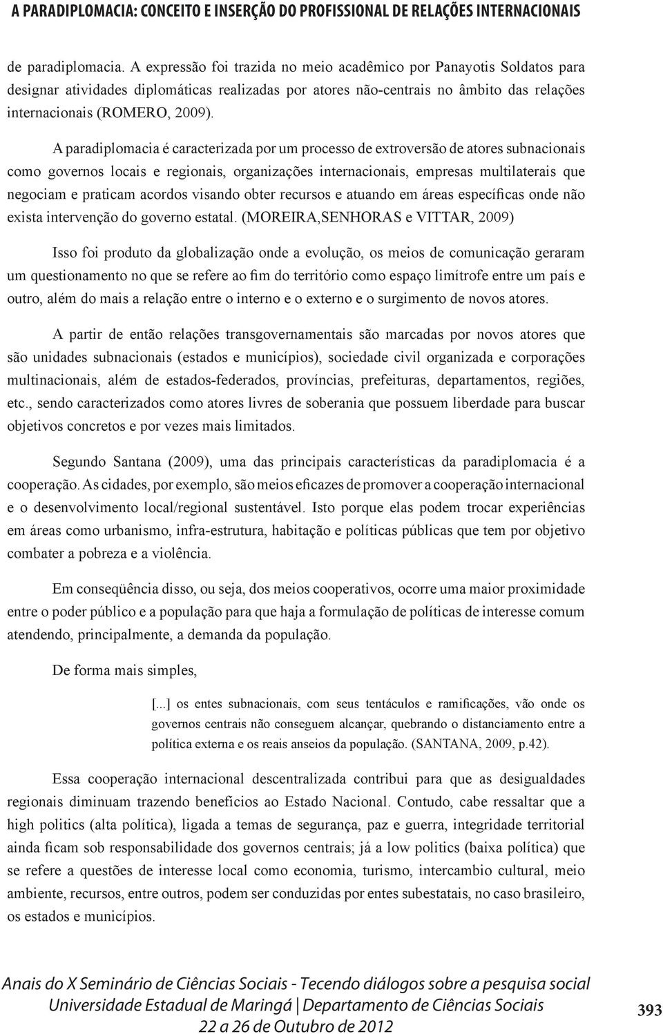 A paradiplomacia é caracterizada por um processo de extroversão de atores subnacionais como governos locais e regionais, organizações internacionais, empresas multilaterais que negociam e praticam