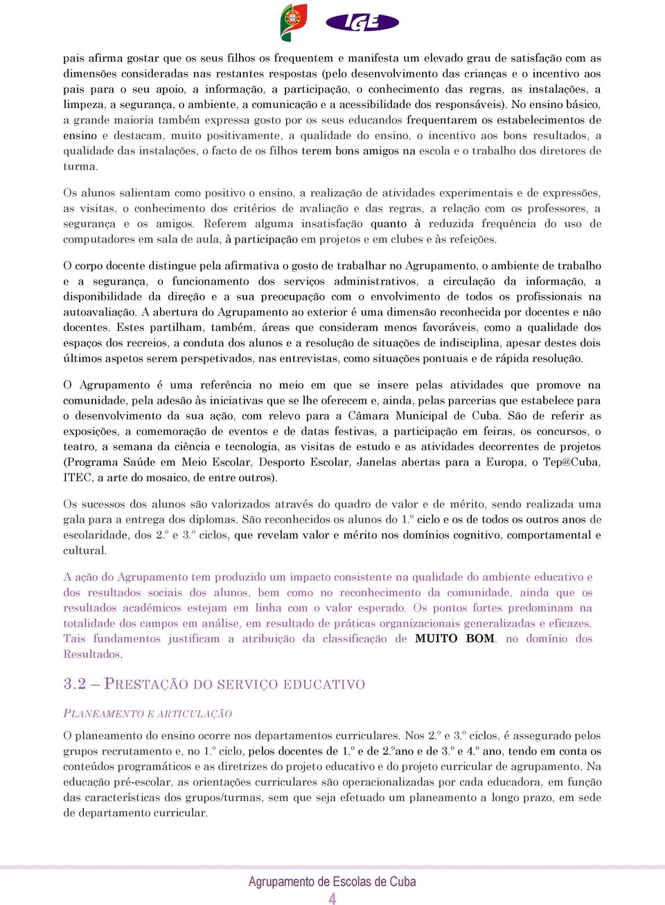 No ensino básico, a grande maioria também expressa gosto por os seus educandos frequentarem os estabelecimentos de ensino e destacam, muito positivamente, a qualidade do ensino, o incentivo aos bons