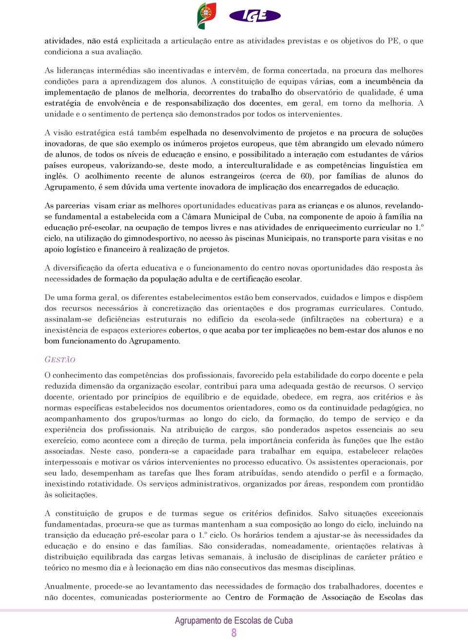 A constituição de equipas várias, com a incumbência da implementação de planos de melhoria, decorrentes do trabalho do observatório de qualidade, é uma estratégia de envolvência e de