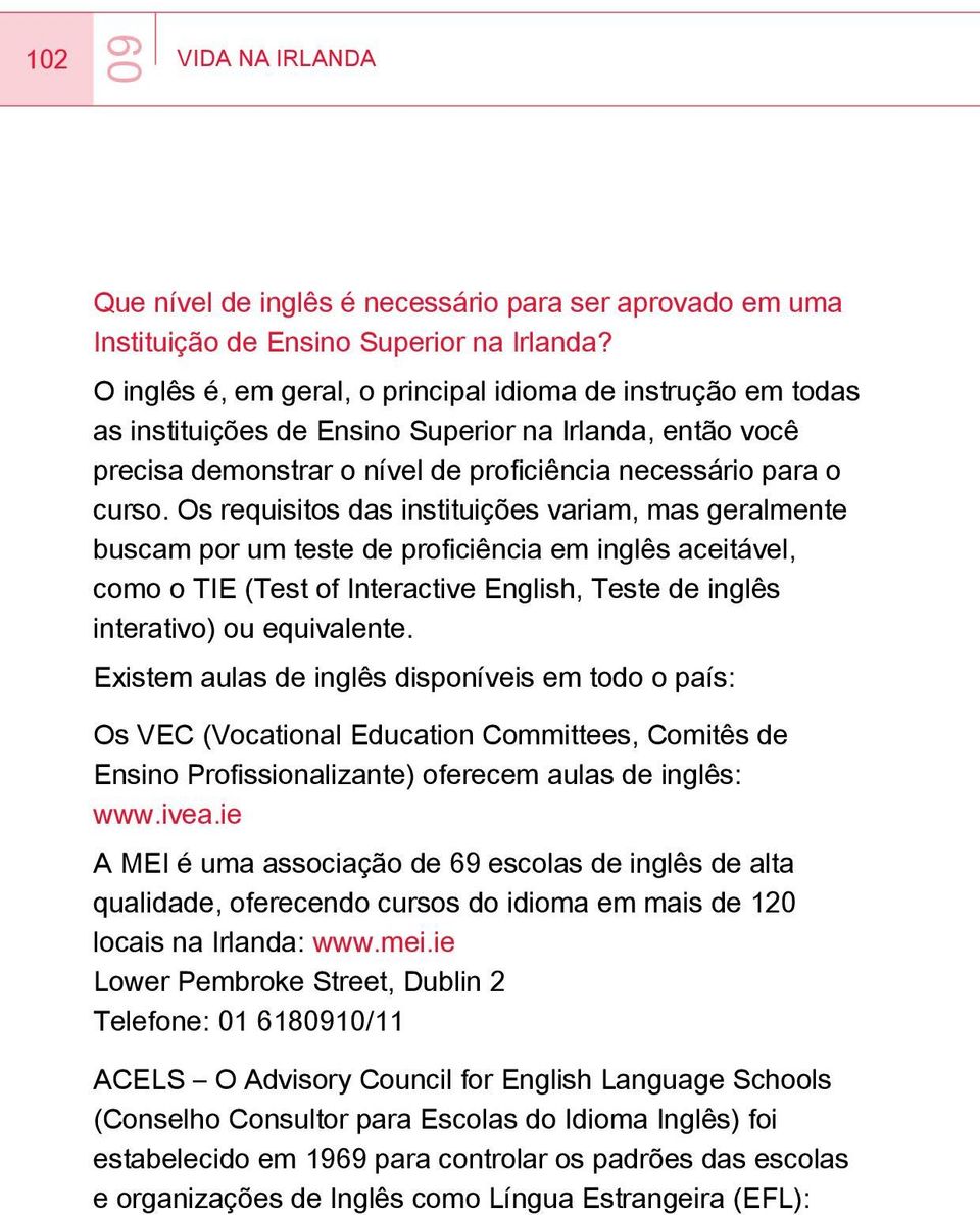 Os requisitos das instituições variam, mas geralmente buscam por um teste de proficiência em inglês aceitável, como o TIE (Test of Interactive English, Teste de inglês interativo) ou equivalente.