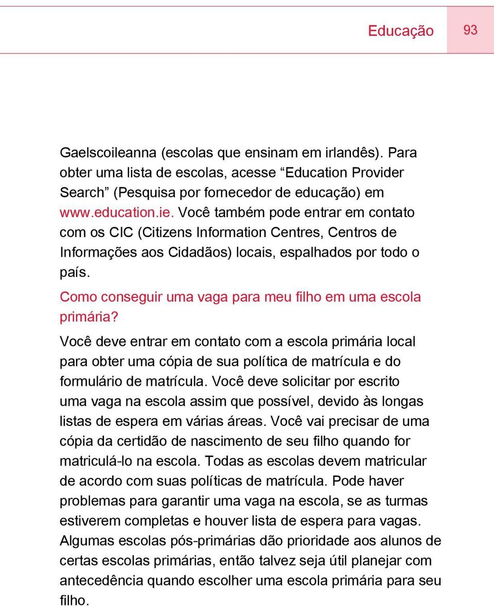 Como conseguir uma vaga para meu filho em uma escola primária? Você deve entrar em contato com a escola primária local para obter uma cópia de sua política de matrícula e do formulário de matrícula.