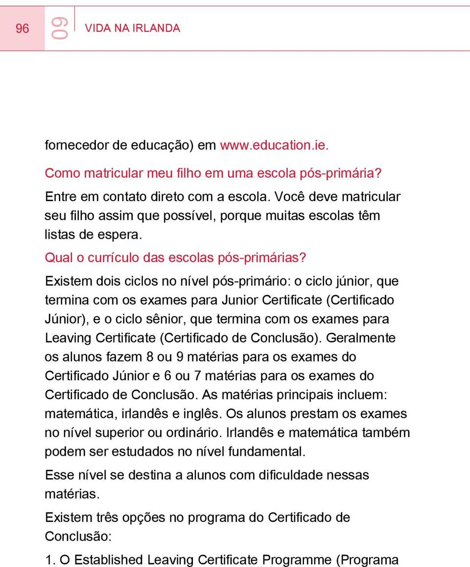 Existem dois ciclos no nível pós-primário: o ciclo júnior, que termina com os exames para Junior Certificate (Certificado Júnior), e o ciclo sênior, que termina com os exames para Leaving Certificate