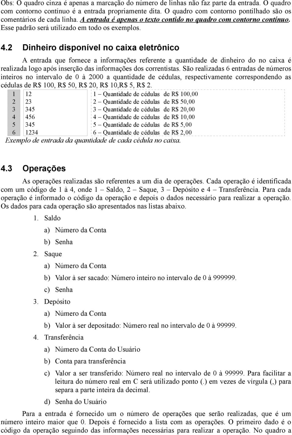 . Dinheiro disponível no caixa eletrônico A entrada que fornece a informações referente a quantidade de dinheiro do no caixa é realizada logo após inserção das informações dos correntistas.