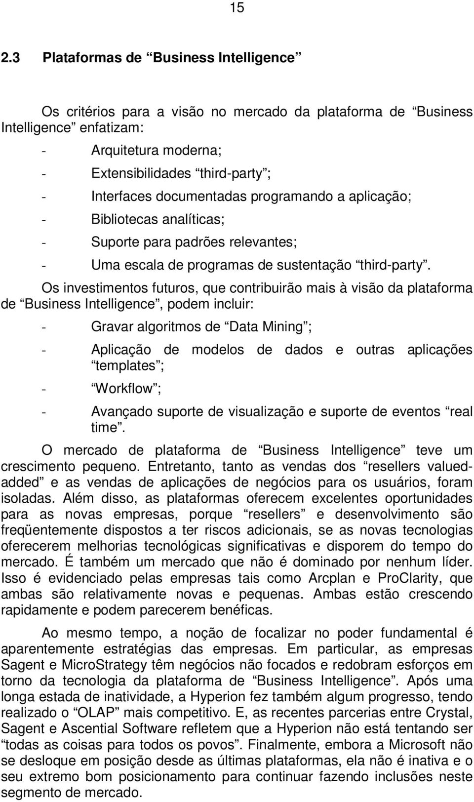 Os investimentos futuros, que contribuirão mais à visão da plataforma de Business Intelligence, podem incluir: - Gravar algoritmos de Data Mining ; - Aplicação de modelos de dados e outras aplicações