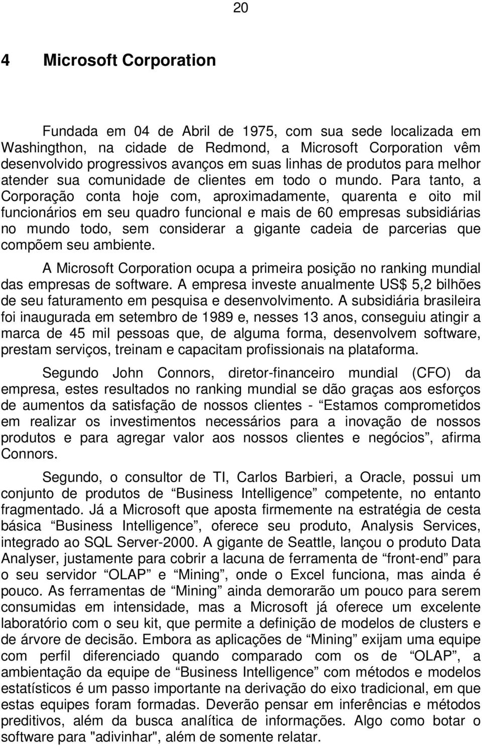 Para tanto, a Corporação conta hoje com, aproximadamente, quarenta e oito mil funcionários em seu quadro funcional e mais de 60 empresas subsidiárias no mundo todo, sem considerar a gigante cadeia de