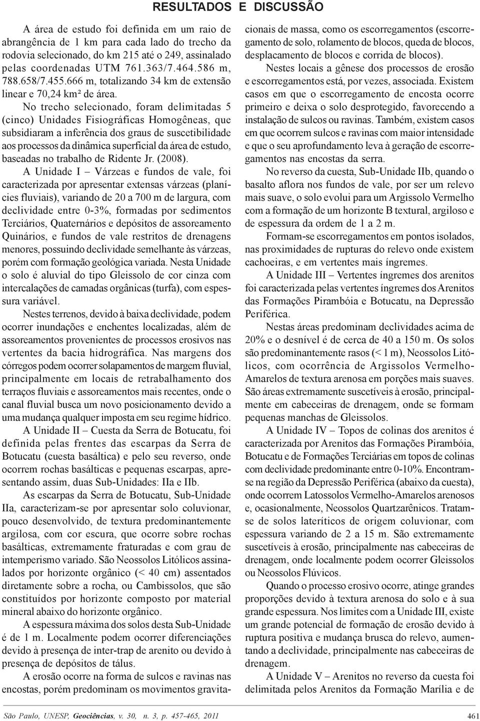 No trecho selecionado, foram delimitadas 5 (cinco) Unidades Fisiográficas Homogêneas, que subsidiaram a inferência dos graus de suscetibilidade aos processos da dinâmica superficial da área de