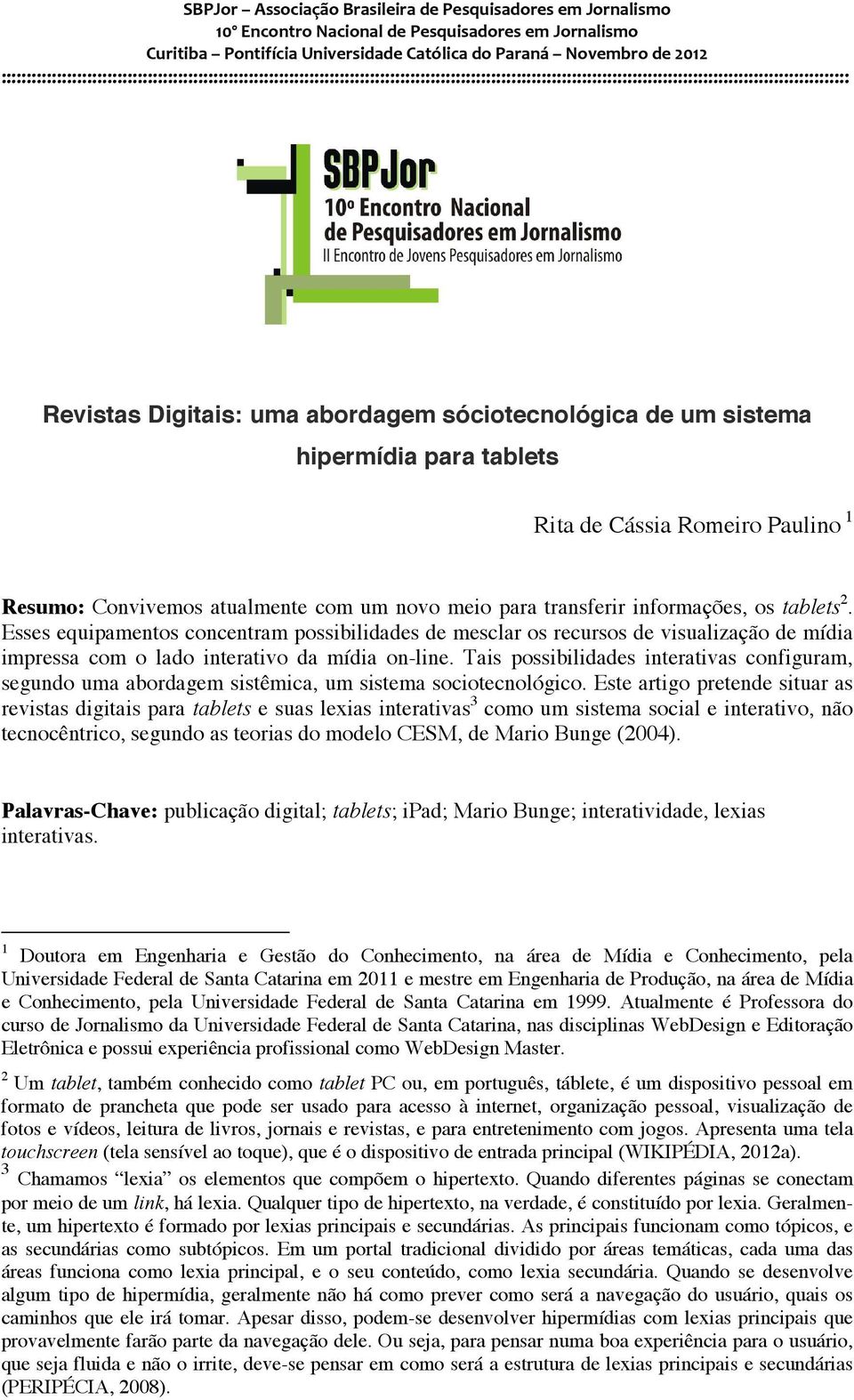 Tais possibilidades interativas configuram, segundo uma abordagem sistêmica, um sistema sociotecnológico.