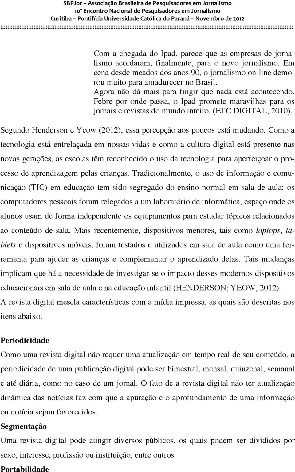 Febre por onde passa, o Ipad promete maravilhas para os jornais e revistas do mundo inteiro. (ETC DIGITAL, 2010). Segundo Henderson e Yeow (2012), essa percepção aos poucos está mudando.