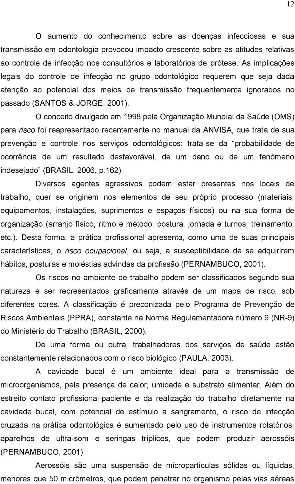 As implicações legais do controle de infecção no grupo odontológico requerem que seja dada atenção ao potencial dos meios de transmissão frequentemente ignorados no passado (SANTOS & JORGE, 2001).