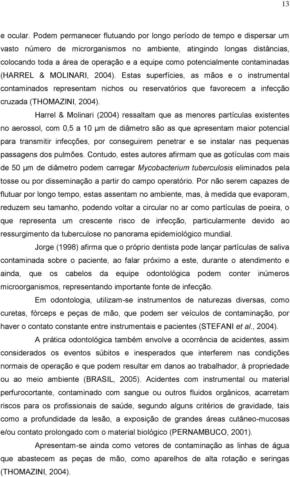 potencialmente contaminadas (HARREL & MOLINARI, 2004). Estas superfícies, as mãos e o instrumental contaminados representam nichos ou reservatórios que favorecem a infecção cruzada (THOMAZINI, 2004).