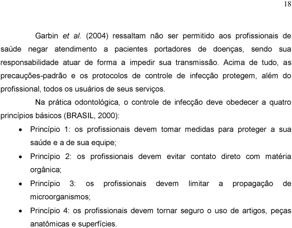 Na prática odontológica, o controle de infecção deve obedecer a quatro princípios básicos (BRASIL, 2000): Princípio 1: os profissionais devem tomar medidas para proteger a sua saúde e a de sua