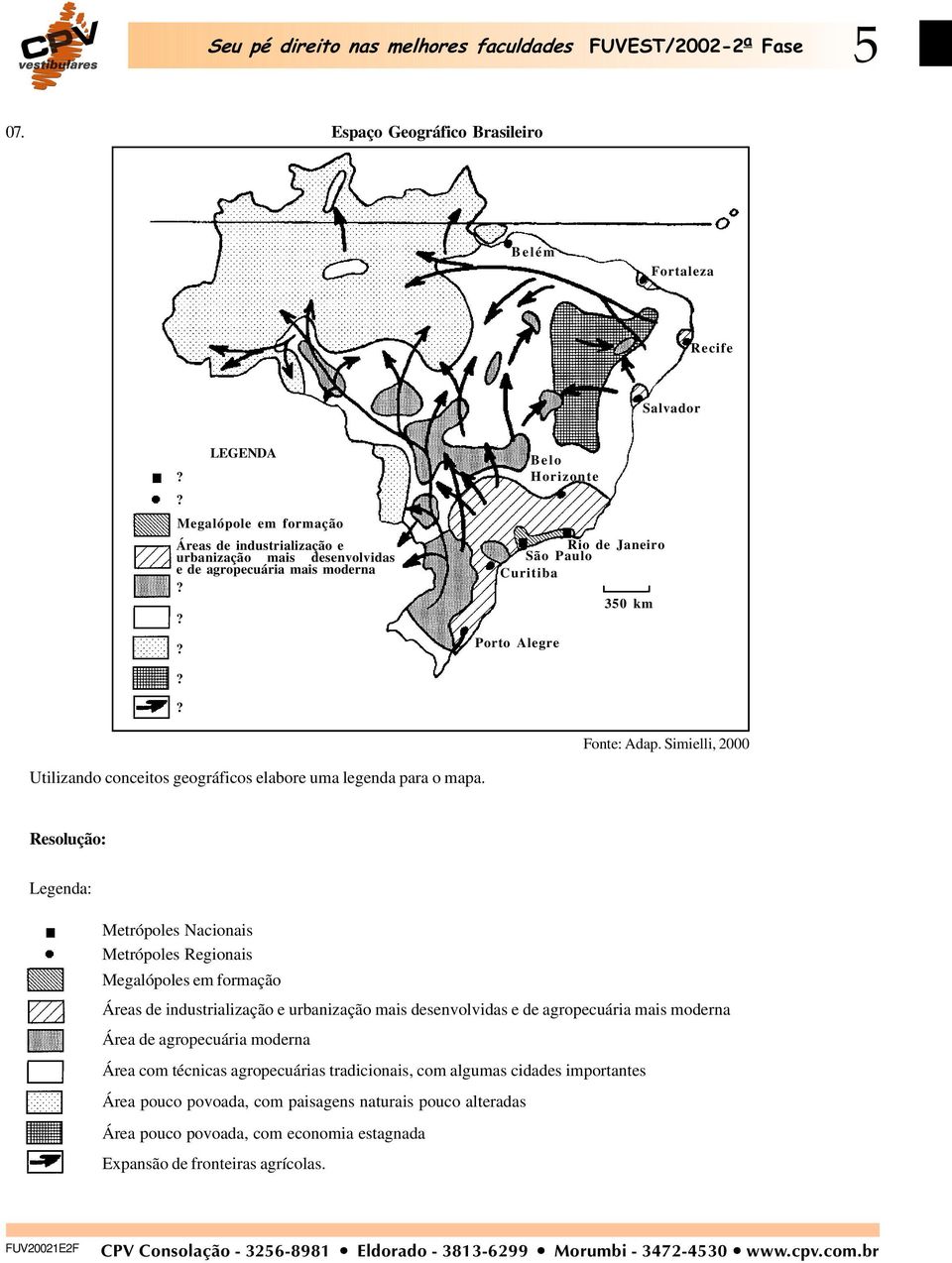 São Paulo Curitiba Porto Alegre Belo Horizonte 350 km Fonte: Adap. Simielli, 2000 Utilizando conceitos geográficos elabore uma legenda para o mapa.