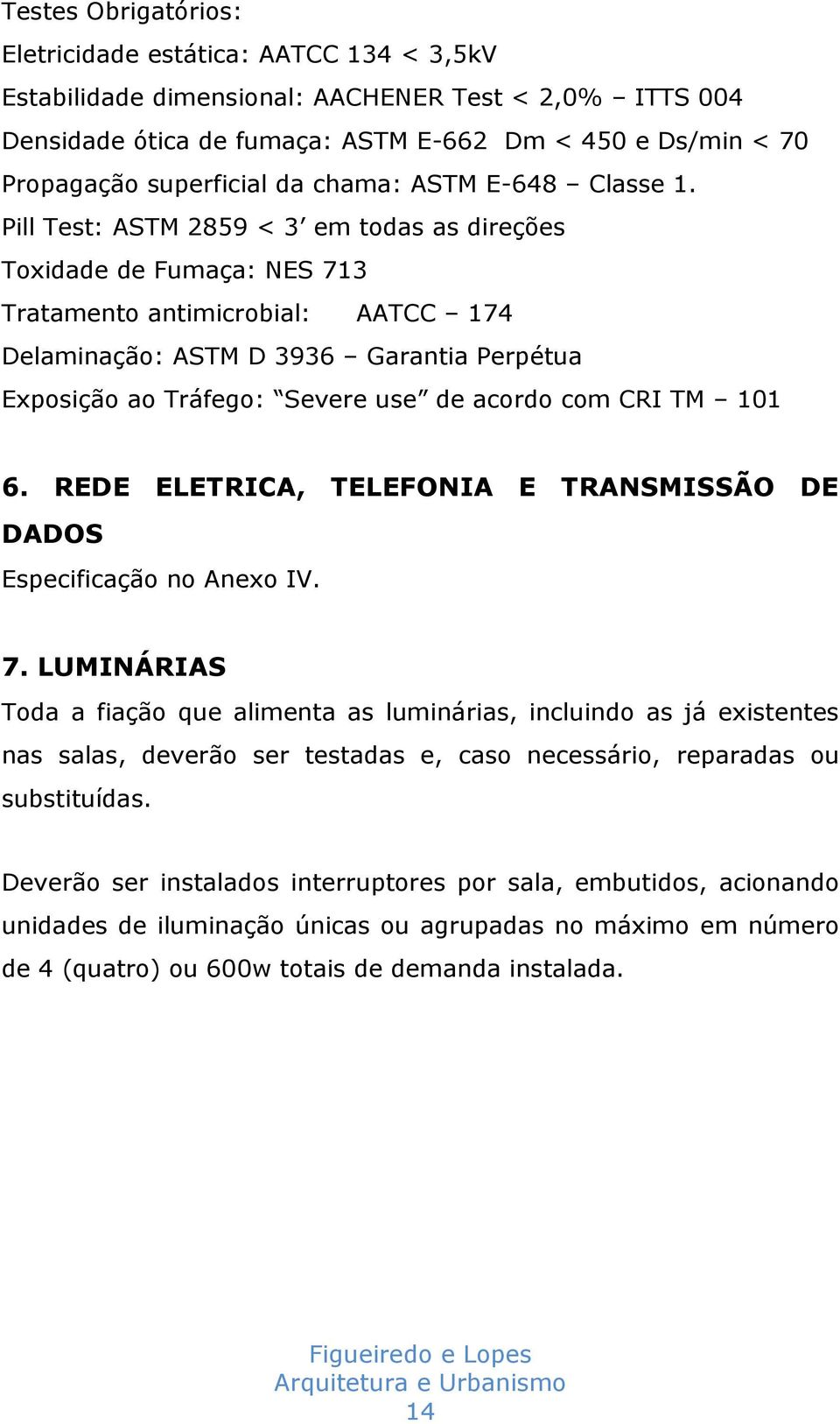 Pill Test: ASTM 2859 < 3 em todas as direções Toxidade de Fumaça: NES 713 Tratamento antimicrobial: AATCC 174 Delaminação: ASTM D 3936 Garantia Perpétua Exposição ao Tráfego: Severe use de acordo com