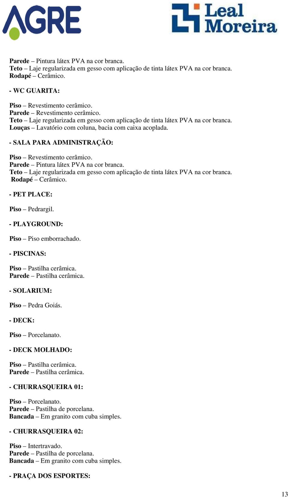 - PLAYGROUND: Piso Piso emborrachado. - PISCINAS: Piso Pastilha cerâmica. Parede Pastilha cerâmica. - SOLARIUM: Piso Pedra Goiás. - DECK: - DECK MOLHADO: Piso Pastilha cerâmica.