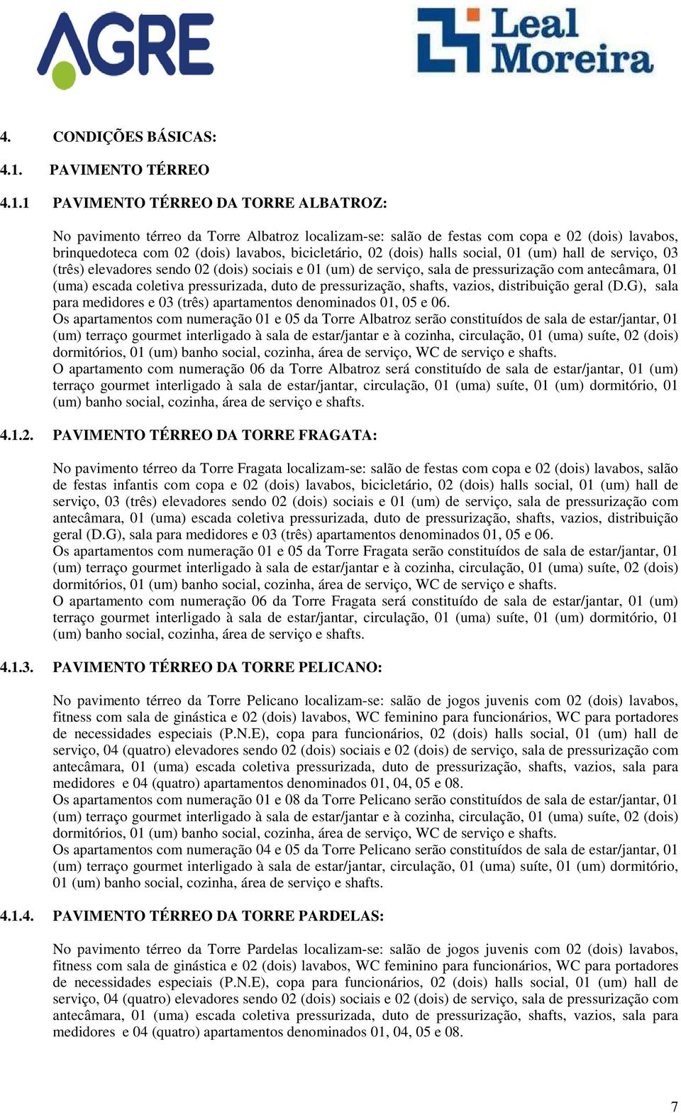 1 PAVIMENTO TÉRREO DA TORRE ALBATROZ: No pavimento térreo da Torre Albatroz localizam-se: salão de festas com copa e 02 (dois) lavabos, brinquedoteca com 02 (dois) lavabos, bicicletário, 02 (dois)