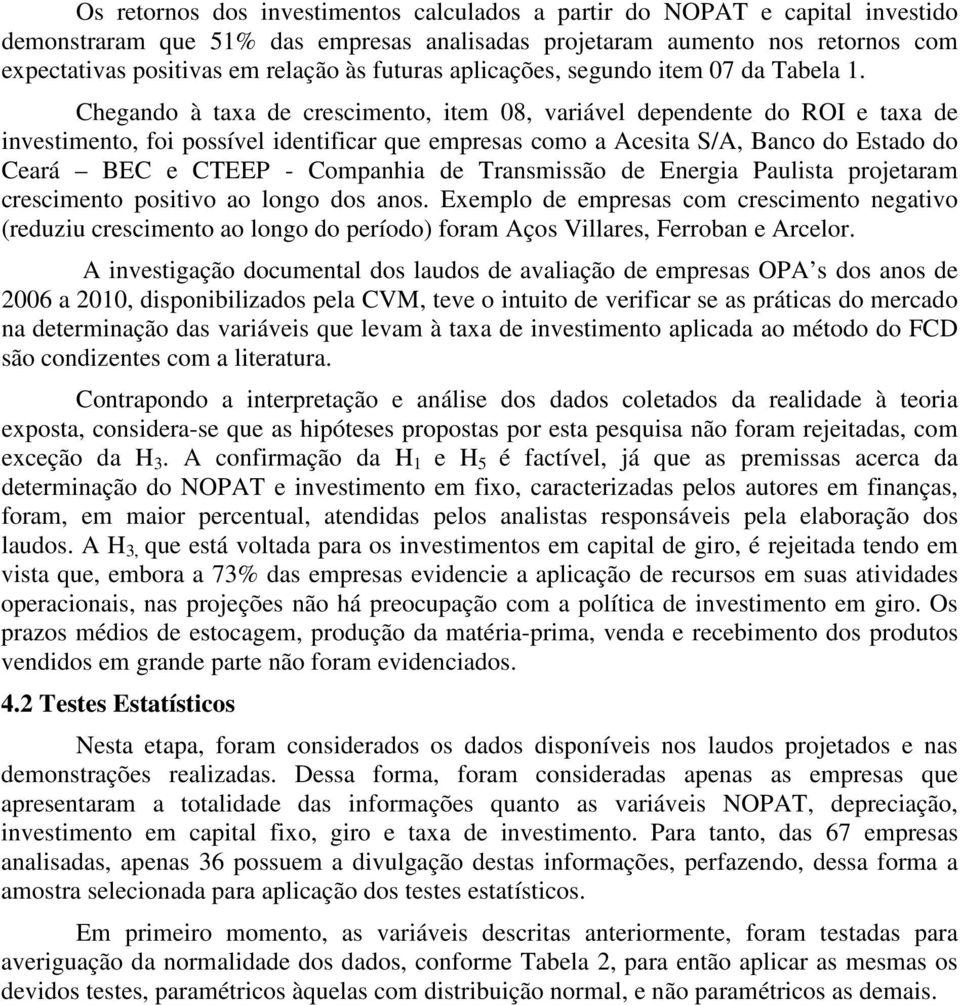 Chegando à taxa de crescimento, item 08, variável dependente do ROI e taxa de investimento, foi possível identificar que empresas como a Acesita S/A, Banco do Estado do Ceará BEC e CTEEP - Companhia