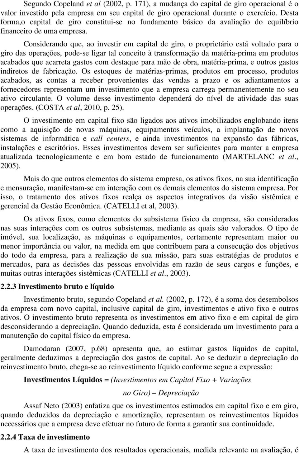 Considerando que, ao investir em capital de giro, o proprietário está voltado para o giro das operações, pode-se ligar tal conceito à transformação da matéria-prima em produtos acabados que acarreta