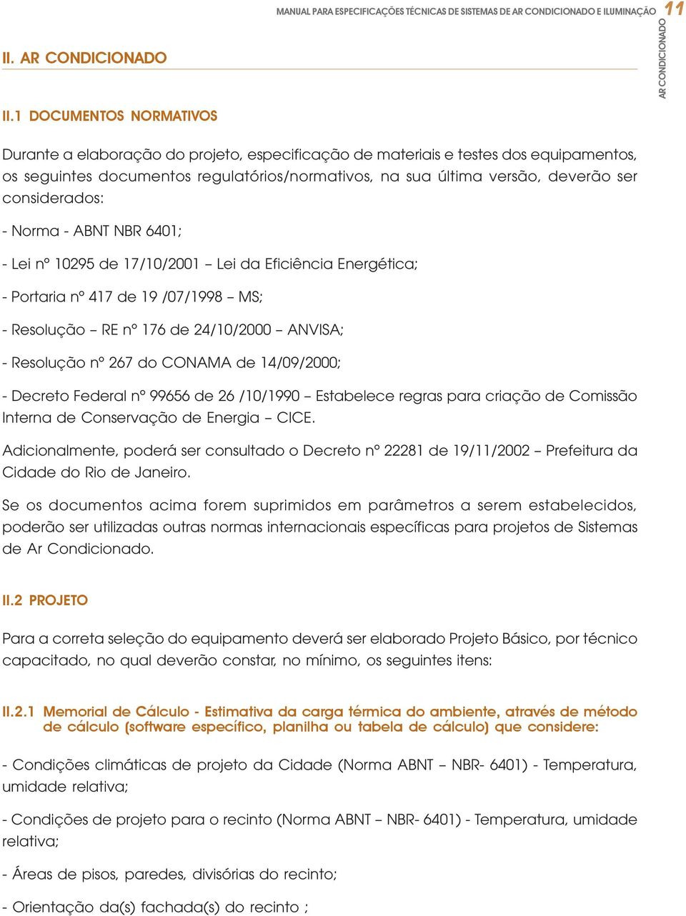 considerados: - Norma - ABNT NBR 6401; - Lei nº 10295 de 17/10/2001 Lei da Eficiência Energética; - Portaria nº 417 de 19 /07/1998 MS; - Resolução RE nº 176 de 24/10/2000 ANVISA; - Resolução nº 267