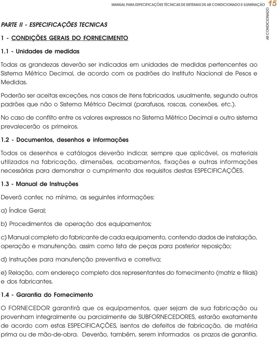 Poderão ser aceitas exceções, nos casos de itens fabricados, usualmente, segundo outros padrões que não o Sistema Métrico Decimal (parafusos, roscas, conexões, etc.).