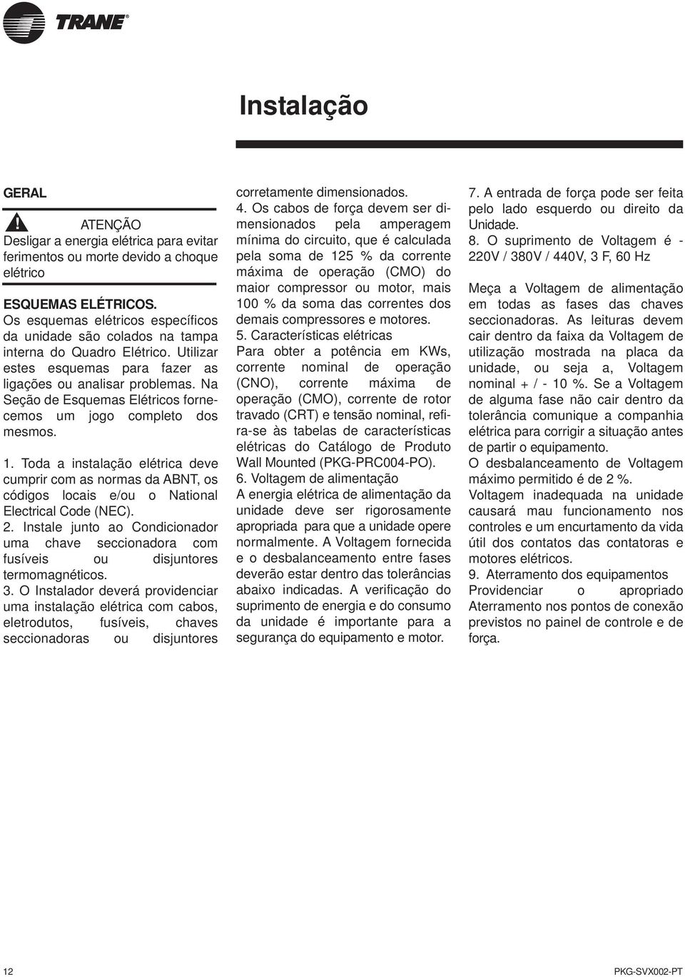 Na Seção de Esquemas Elétricos fornecemos um jogo completo dos mesmos. 1. Toda a instalação elétrica deve cumprir com as normas da ABNT, os códigos locais e/ou o National Electrical Code (NEC). 2.