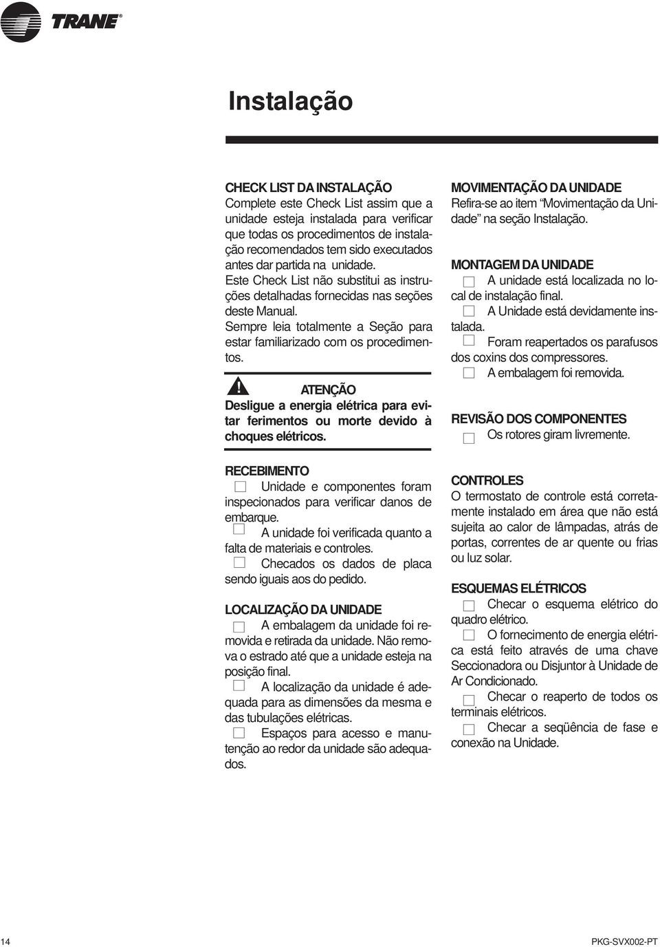 ! ATENÇÃO Desligue a energia elétrica para evitar ferimentos ou morte devido à choques elétricos. RECEBIMENTO Unidade e componentes foram inspecionados para verificar danos de embarque.