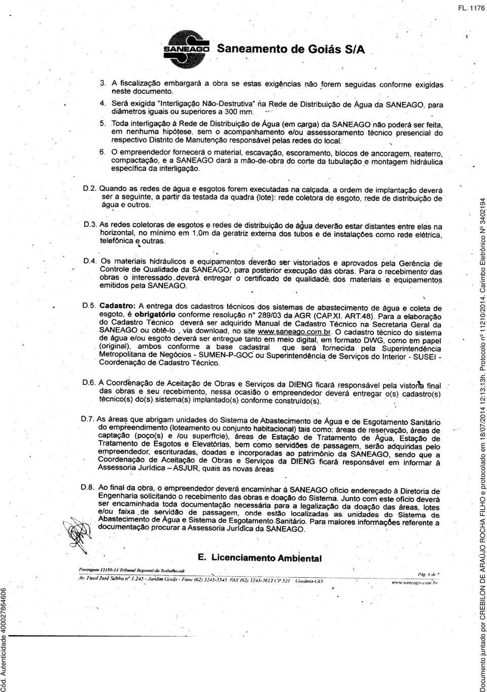 Toda interligação à Rede de Distribuição de Agua (em cprga) da SANEAGQ não poderá ser feita, em nenhuma hipótese, sem o acompanhamento e/ou assessoramento técnico presencial do respectivo Distrito de