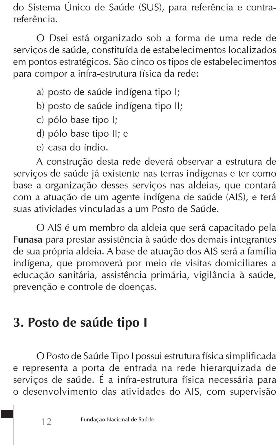 São cinco os tipos de estabelecimentos para compor a infra-estrutura física da rede: a) posto de saúde indígena tipo I; b) posto de saúde indígena tipo II; c) pólo base tipo I; d) pólo base tipo II;