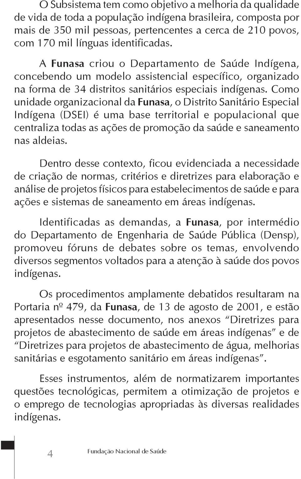 Como unidade organizacional da Funasa, o Distrito Sanitário Especial Indígena (DSEI) é uma base territorial e populacional que centraliza todas as ações de promoção da saúde e saneamento nas aldeias.