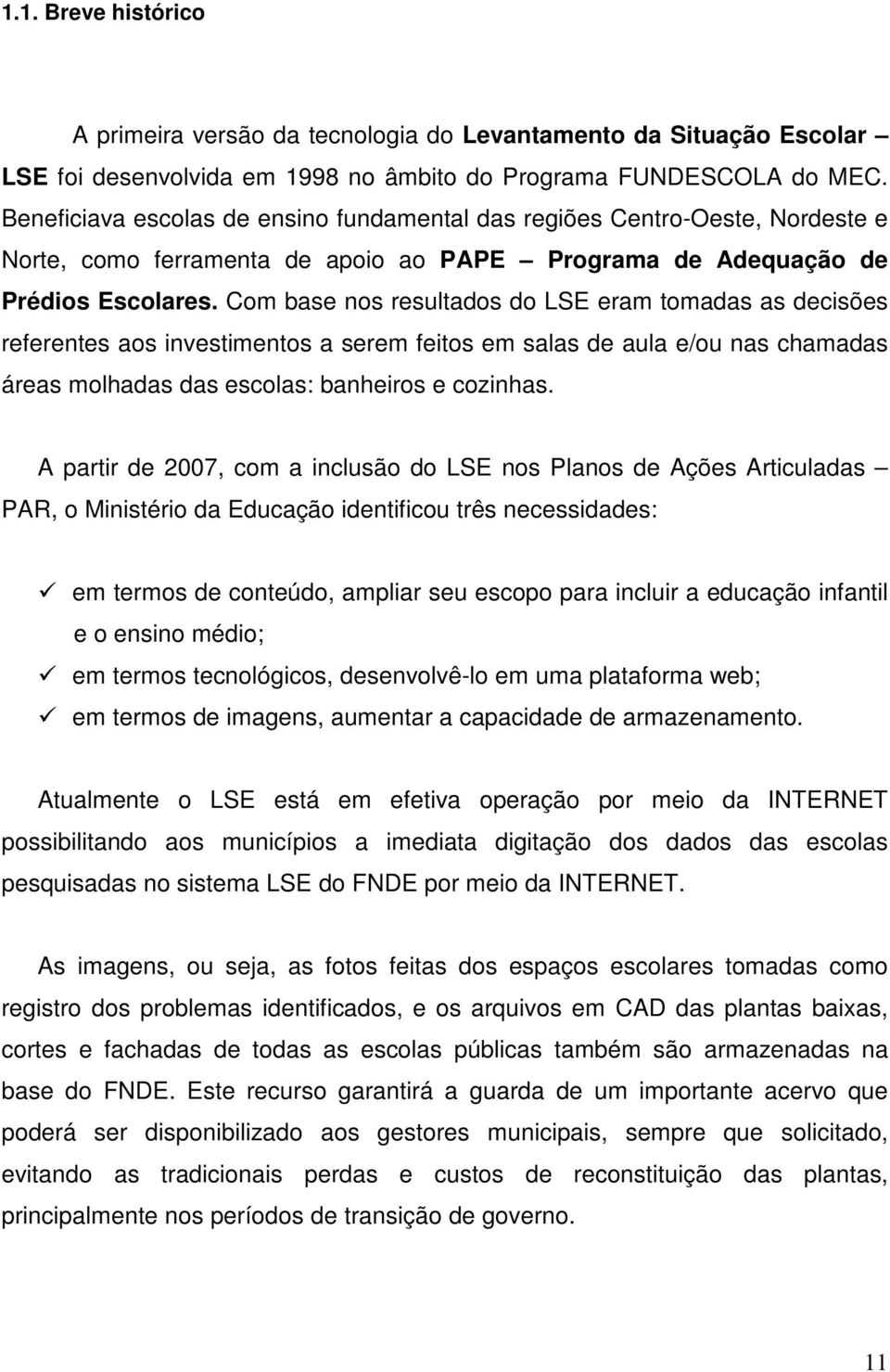 Com base nos resultados do LSE eram tomadas as decisões referentes aos investimentos a serem feitos em salas de aula e/ou nas chamadas áreas molhadas das escolas: banheiros e cozinhas.