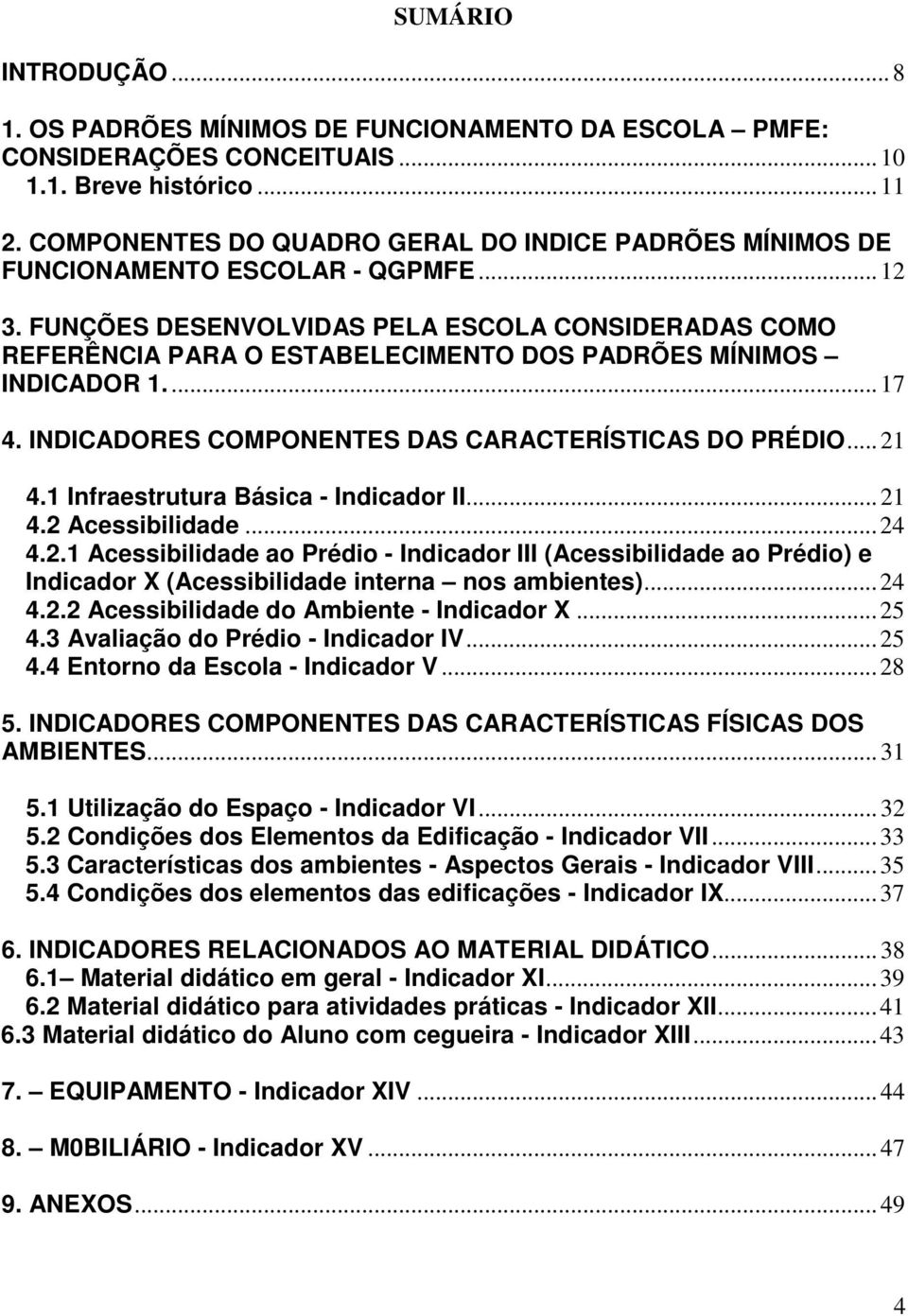 FUNÇÕES DESENVOLVIDAS PELA ESCOLA CONSIDERADAS COMO REFERÊNCIA PARA O ESTABELECIMENTO DOS PADRÕES MÍNIMOS INDICADOR 1....17 4. INDICADORES COMPONENTES DAS CARACTERÍSTICAS DO PRÉDIO...21 4.