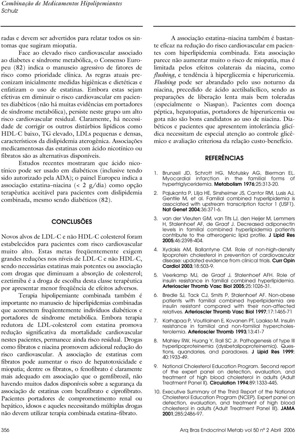 As regras atuais preconizam inicialmente medidas higiênicas e dietéticas e enfatizam o uso de estatinas.