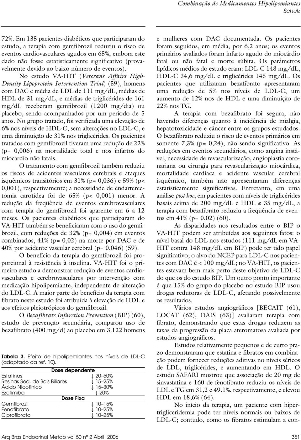 No estudo VA-HIT (Veterans Affairs High- Density Lipoprotein Intervention Trial) (59), homens com DAC e média de LDL de 111 mg/dl, médias de HDL de 31 mg/dl, e médias de triglicérides de 161 mg/dl