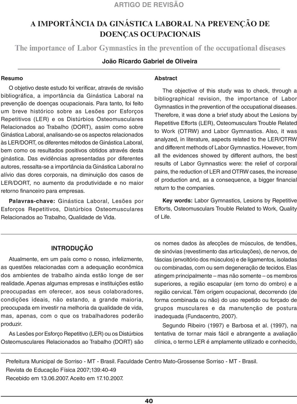 Para tanto, foi feito um breve histórico sobre as Lesões por Esforços Repetitivos (LER) e os Distúrbios Osteomusculares Relacionados ao Trabalho (DORT), assim como sobre Ginástica Laboral,