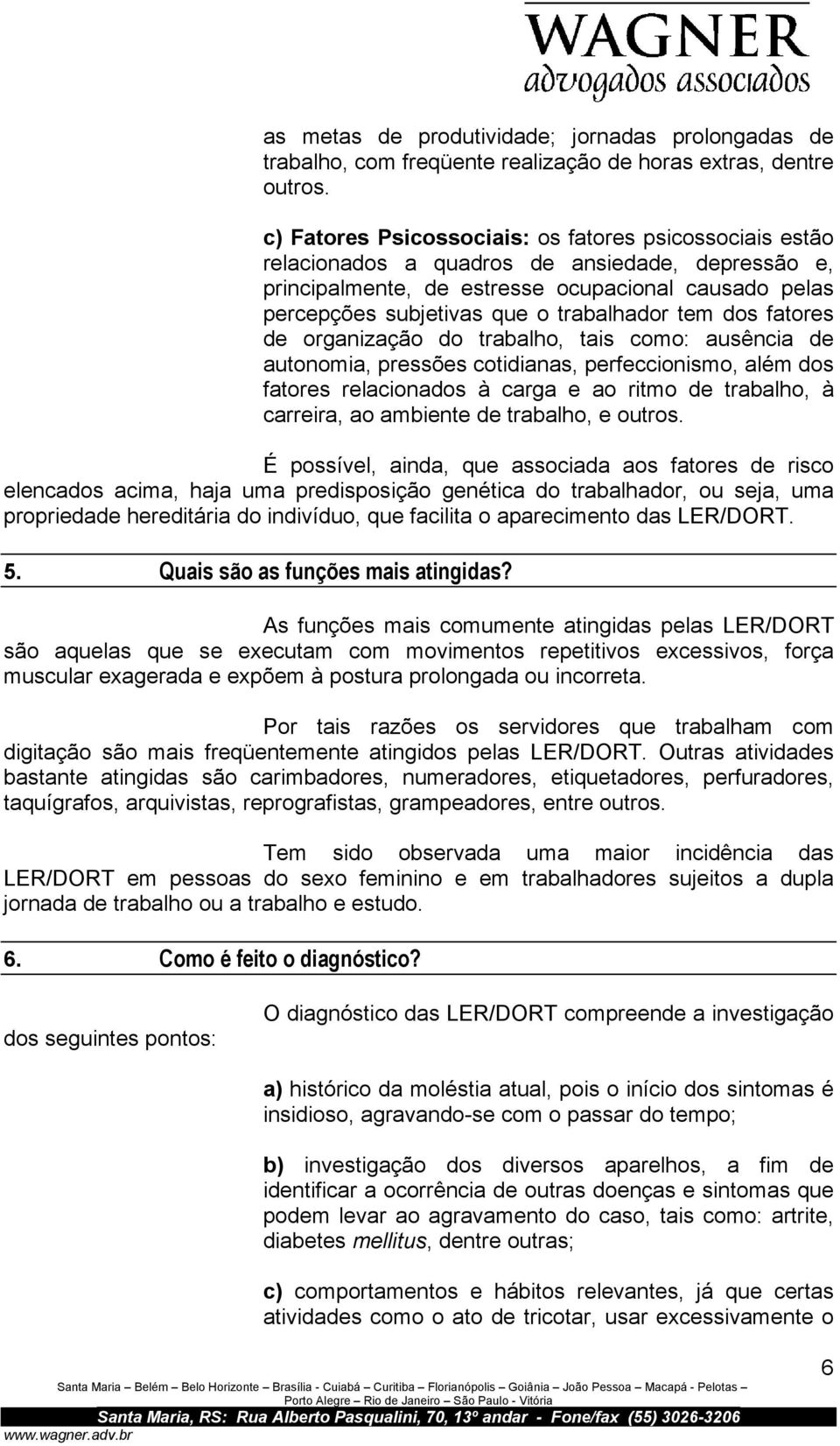 trabalhador tem dos fatores de organização do trabalho, tais como: ausência de autonomia, pressões cotidianas, perfeccionismo, além dos fatores relacionados à carga e ao ritmo de trabalho, à