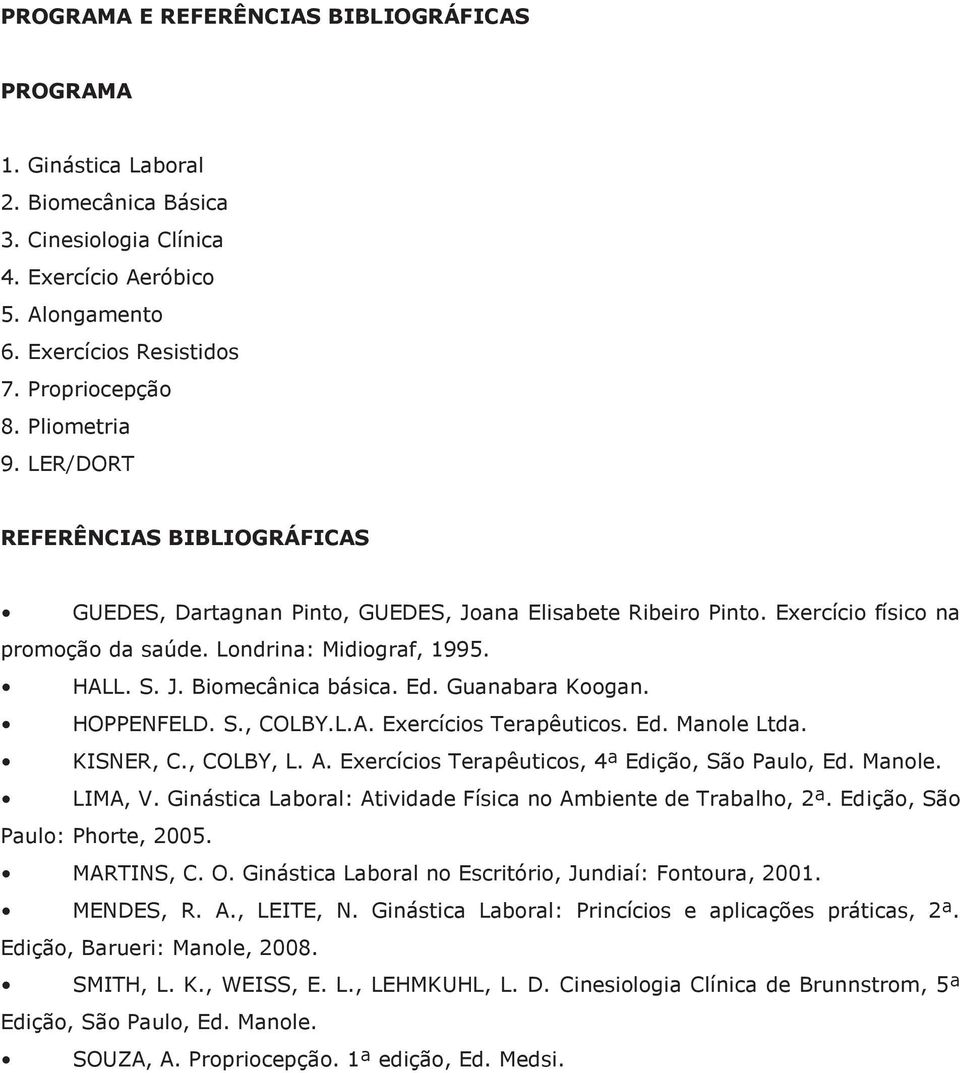 Ed. Guanabara Koogan. HOPPENFELD. S., COLBY.L.A. Exercícios Terapêuticos. Ed. Manole Ltda. KISNER, C., COLBY, L. A. Exercícios Terapêuticos, 4ª Edição, São Paulo, Ed. Manole. LIMA, V.