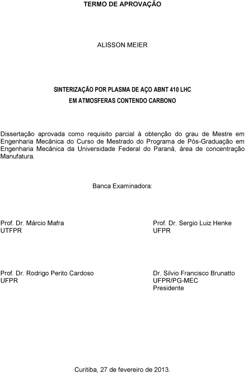 Mecânica da Universidade Federal do Paraná, área de concentração Manufatura. Banca Examinadora: Prof. Dr. Márcio Mafra UTFPR Prof. Dr. Sergio Luiz Henke UFPR Prof.