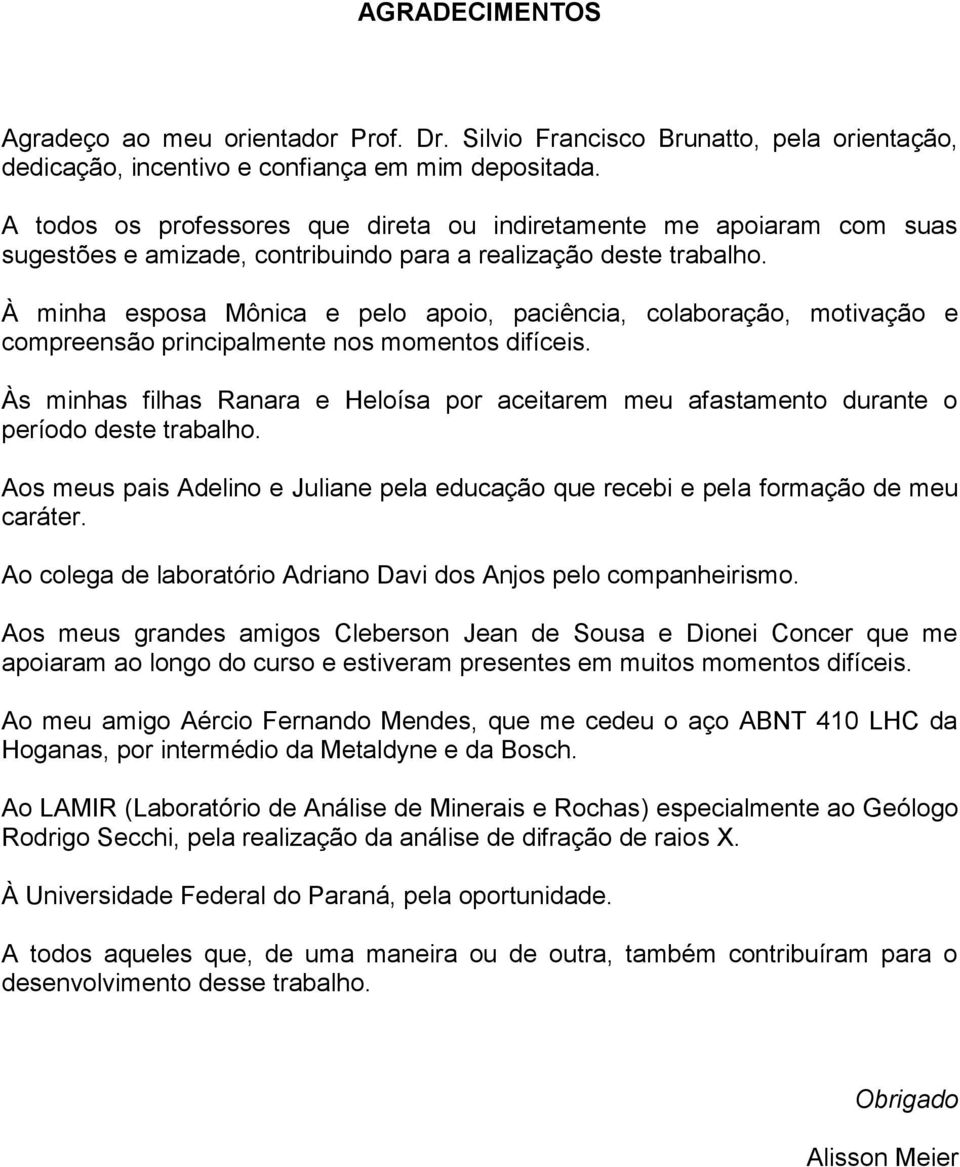 À minha esposa Mônica e pelo apoio, paciência, colaboração, motivação e compreensão principalmente nos momentos difíceis.