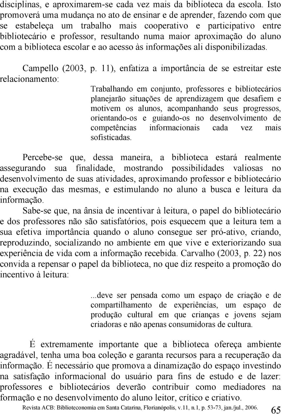 aproximação do aluno com a biblioteca escolar e ao acesso às informações ali disponibilizadas. Campello (2003, p.