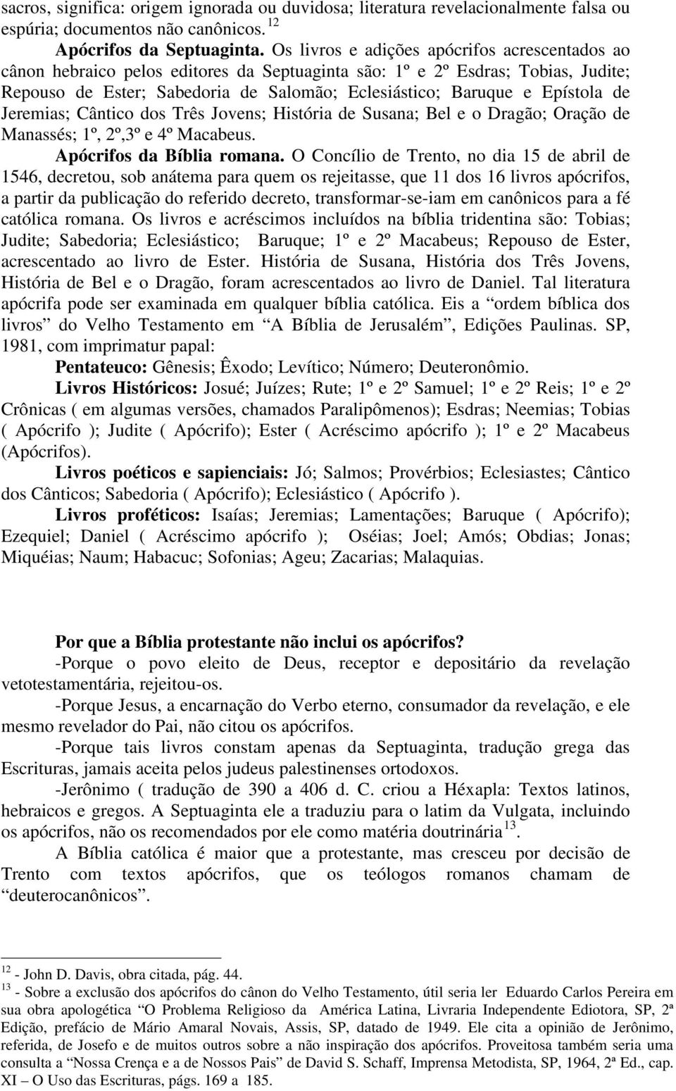 Epístola de Jeremias; Cântico dos Três Jovens; História de Susana; Bel e o Dragão; Oração de Manassés; 1º, 2º,3º e 4º Macabeus. Apócrifos da Bíblia romana.