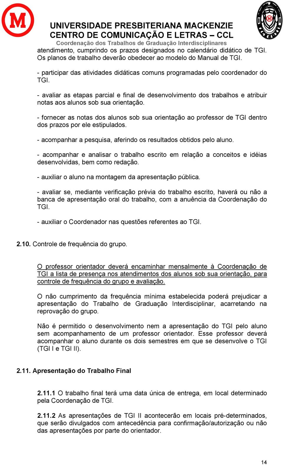 - fornecer as notas dos alunos sob sua orientação ao professor de TGI dentro dos prazos por ele estipulados. - acompanhar a pesquisa, aferindo os resultados obtidos pelo aluno.