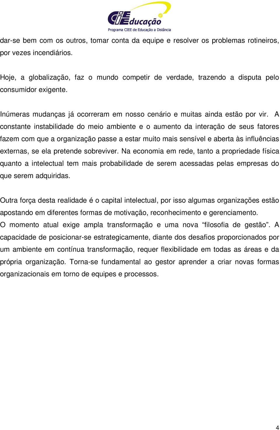 A constante instabilidade do meio ambiente e o aumento da interação de seus fatores fazem com que a organização passe a estar muito mais sensível e aberta às influências externas, se ela pretende