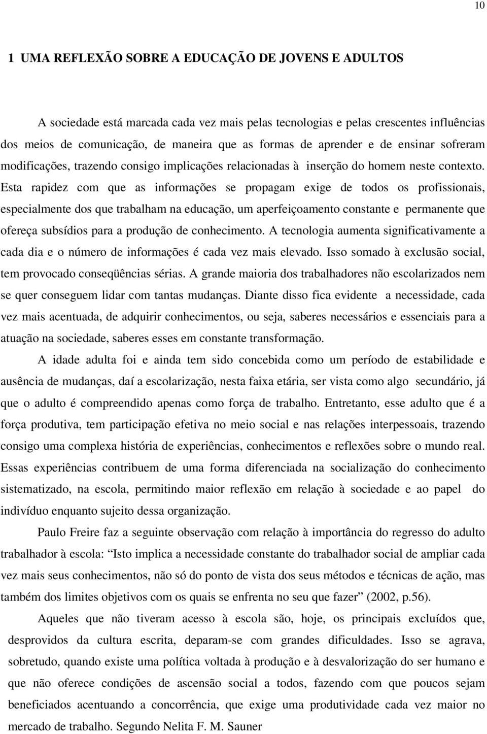 Esta rapidez com que as informações se propagam exige de todos os profissionais, especialmente dos que trabalham na educação, um aperfeiçoamento constante e permanente que ofereça subsídios para a